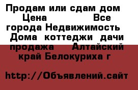 Продам или сдам дом › Цена ­ 500 000 - Все города Недвижимость » Дома, коттеджи, дачи продажа   . Алтайский край,Белокуриха г.